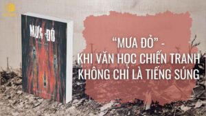 “Mưa Đỏ” – Khi Văn Học Chiến Tranh Không Chỉ Là Tiếng Súng